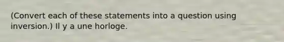 (Convert each of these statements into a question using inversion.) Il y a une horloge.