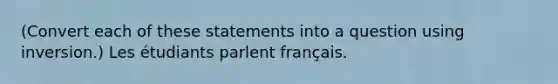 (Convert each of these statements into a question using inversion.) Les étudiants parlent français.