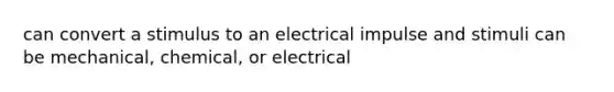 can convert a stimulus to an electrical impulse and stimuli can be mechanical, chemical, or electrical