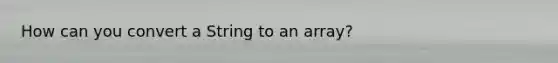 How can you convert a String to an array?