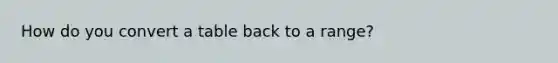 How do you convert a table back to a range?