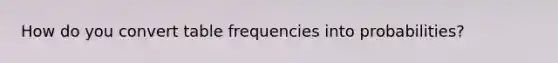 How do you convert table frequencies into probabilities?