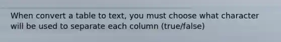 When convert a table to text, you must choose what character will be used to separate each column (true/false)