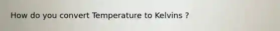 How do you convert Temperature to Kelvins ?