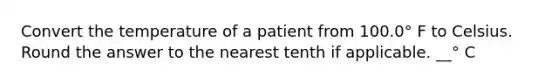 Convert the temperature of a patient from 100.0° F to Celsius. Round the answer to the nearest tenth if applicable. __° C