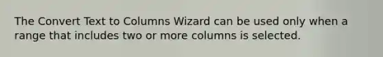 The Convert Text to Columns Wizard can be used only when a range that includes two or more columns is selected.