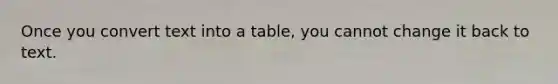 Once you convert text into a table, you cannot change it back to text.