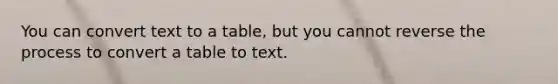 You can convert text to a table, but you cannot reverse the process to convert a table to text.