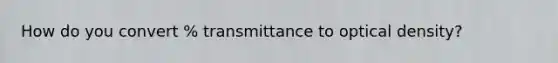 How do you convert % transmittance to optical density?