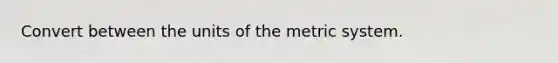 Convert between the units of the metric system.