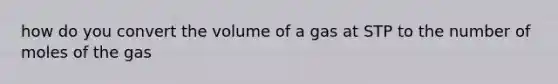 how do you convert the volume of a gas at STP to the number of moles of the gas