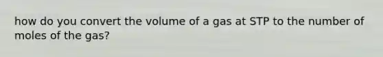 how do you convert the volume of a gas at STP to the number of moles of the gas?