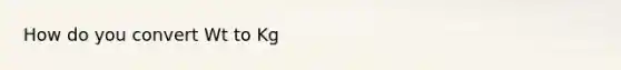 How do you convert Wt to Kg