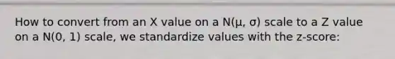 How to convert from an X value on a N(μ, σ) scale to a Z value on a N(0, 1) scale, we standardize values with the z-score: