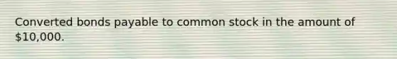 Converted bonds payable to common stock in the amount of 10,000.