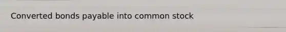 Converted <a href='https://www.questionai.com/knowledge/kvHJpN4vyZ-bonds-payable' class='anchor-knowledge'>bonds payable</a> into common stock