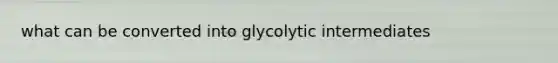 what can be converted into glycolytic intermediates