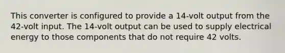 This converter is configured to provide a 14-volt output from the 42-volt input. The 14-volt output can be used to supply electrical energy to those components that do not require 42 volts.