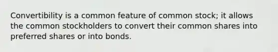 Convertibility is a common feature of common stock; it allows the common stockholders to convert their common shares into preferred shares or into bonds.