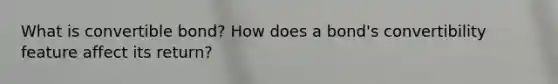 What is convertible bond? How does a bond's convertibility feature affect its return?
