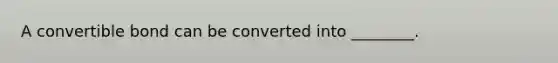 A convertible bond can be converted into ________.