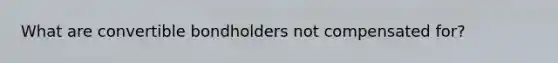 What are convertible bondholders not compensated for?