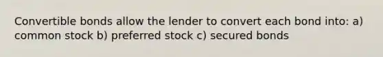 Convertible bonds allow the lender to convert each bond into: a) common stock b) preferred stock c) secured bonds