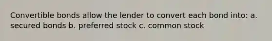 Convertible bonds allow the lender to convert each bond into: a. secured bonds b. preferred stock c. common stock