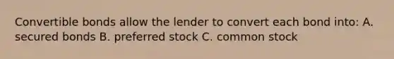 Convertible bonds allow the lender to convert each bond into: A. secured bonds B. preferred stock C. common stock