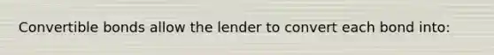 Convertible bonds allow the lender to convert each bond into: