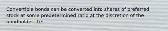 Convertible bonds can be converted into shares of preferred stock at some predetermined ratio at the discretion of the bondholder. T/F