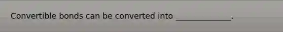 Convertible bonds can be converted into ______________.