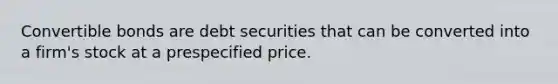 Convertible bonds are debt securities that can be converted into a firm's stock at a prespecified price.