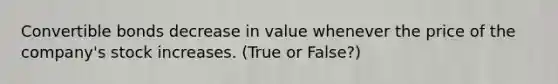 Convertible bonds decrease in value whenever the price of the company's stock increases. (True or False?)