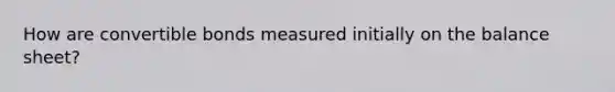 How are convertible bonds measured initially on the balance sheet?