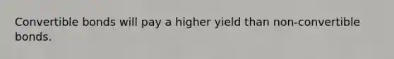 Convertible bonds will pay a higher yield than non-convertible bonds.