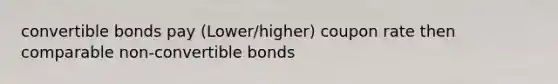 convertible bonds pay (Lower/higher) coupon rate then comparable non-convertible bonds