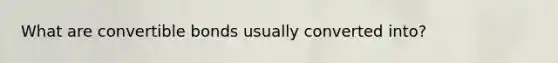 What are convertible bonds usually converted into?