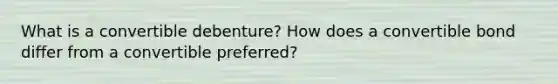 What is a convertible debenture? How does a convertible bond differ from a convertible preferred?