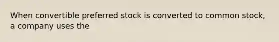 When convertible preferred stock is converted to common stock, a company uses the