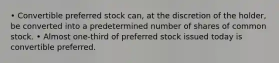 • Convertible preferred stock can, at the discretion of the holder, be converted into a predetermined number of shares of common stock. • Almost one-third of preferred stock issued today is convertible preferred.