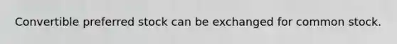 Convertible preferred stock can be exchanged for common stock.