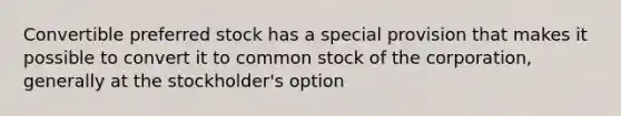 Convertible preferred stock has a special provision that makes it possible to convert it to common stock of the corporation, generally at the stockholder's option