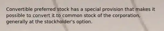 Convertible preferred stock has a special provision that makes it possible to convert it to common stock of the corporation, generally at the stockholder's option.