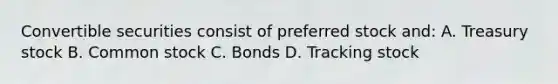 Convertible securities consist of preferred stock and: A. Treasury stock B. Common stock C. Bonds D. Tracking stock