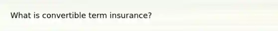 What is convertible term insurance?