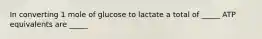 In converting 1 mole of glucose to lactate a total of _____ ATP equivalents are _____