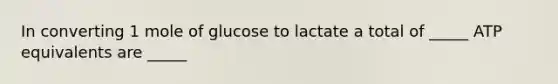 In converting 1 mole of glucose to lactate a total of _____ ATP equivalents are _____