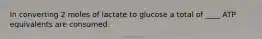 In converting 2 moles of lactate to glucose a total of ____ ATP equivalents are consumed.