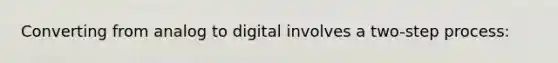 Converting from analog to digital involves a two-step process: